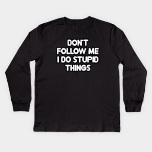 Dont Follow Me I Do Stupid Things Kids Long Sleeve T-Shirt